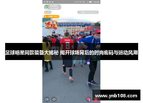 足球明星同款装备大揭秘 揭开球场背后的时尚密码与运动风潮
