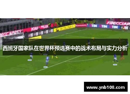 西班牙国家队在世界杯预选赛中的战术布局与实力分析